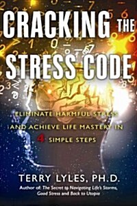 Cracking the Stress Code: Eliminate Harmful Stress and Achieve Life Mastery in 4 Simple Steps (Hardcover)