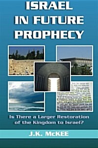 Israel in Future Prophecy: Is There a Larger Restoration of the Kingdom to Israel? (Paperback)