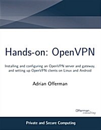 Hands-On: Openvpn: Installing and Configuring an Openvpn Server and Gateway, and Setting Up Openvpn Clients on Linux and Android (Paperback)