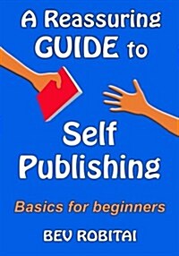 A Reassuring Guide to Self Publishing: Basics for Beginners (Paperback)