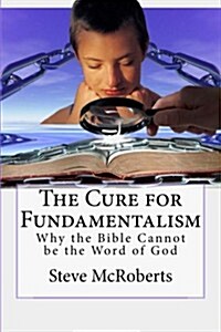 The Cure for Fundamentalism: Why the Bible Cannot Be the Word of God (Paperback)