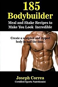 185 Bodybuilding Meal and Shake Recipes to Make You Look Incredible: Create a Sculpted and Ripped Body in Half the Time! (Paperback)