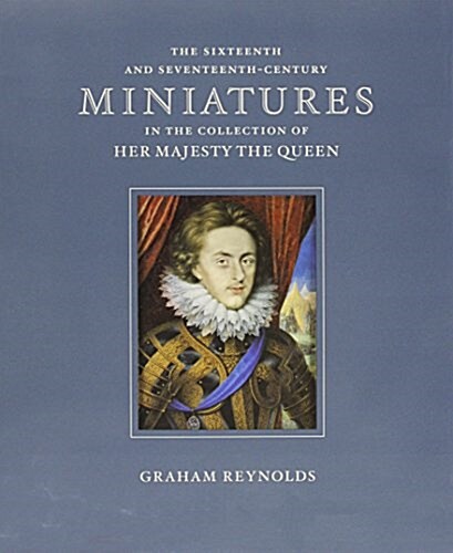 The Sixteenth and Seventeenth-Century Miniatures in the Collection of Her Majesty the Queen (Hardcover)