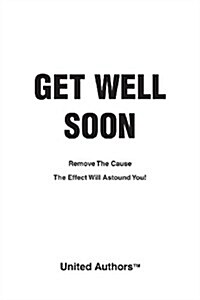Get Well Soon - Remove the Cause the Effect Will Astound You! (Paperback)