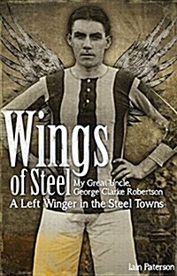 Wings of Steel : My Great Uncle, George Clarke Robertson - A Left Winger in the Steel Towns (Paperback)