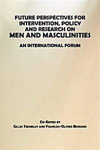 Future Perspectives for Intervention, Policy and Research on Men and Masculinities (Paperback)