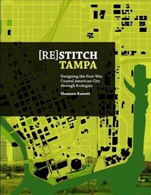 (Re)Stitch Tampa: Riverfront-Designing the Post-War Coastal American City Through Ecologies (Paperback)