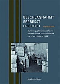 Beschlagnahmt, Erpresst, Erbeutet: Ns-Raubgut, Reichstauschstelle Und Preu?sche Staatsbibliothek Zwischen 1933 Und 1945 (Hardcover)