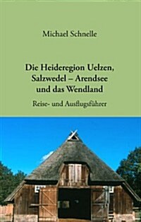 Die Heideregion Uelzen, Salzwedel-Arendsee Und Das Wendland (Paperback)