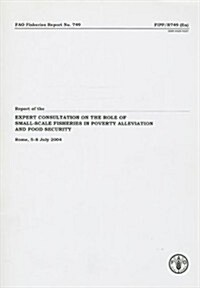 Report of the Expert Consultation on the Role of Small-Scale Fisheries in Poverty Alleviation and Food Security: Rome, 5-8 July 2004 (Paperback)