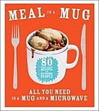 Meal in a Mug: 80 Fast, Easy Recipes for Hungry People--All You Need Is a Mug and a Microwave (Paperback)