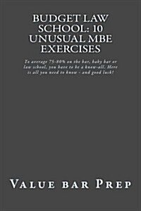 Budget Law School: 10 Unusual MBE Exercises: To Average 75-80% on the Bar, Baby Bar or Law School, You Have to Be a Know-All. Here Is All (Paperback)