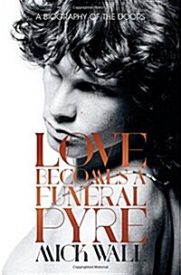 Love Becomes a Funeral Pyre : A Biography of the Doors (Hardcover)