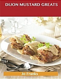 Dijon Mustard Greats: Delicious Dijon Mustard Recipes, the Top 73 Dijon Mustard Recipes (Paperback)