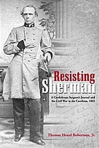 Resisting Sherman: A Confederate Surgeons Journal and the Civil War in the Carolinas, 1865 (Hardcover)