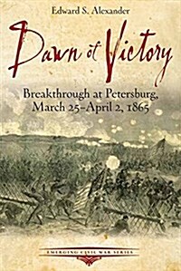 Dawn of Victory: Breakthrough at Petersburg, March 25 - April 2, 1865 (Paperback)
