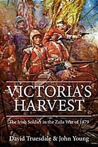 Victorias Harvest : The Irish Soldier in the Zulu War of 1879 (Hardcover)