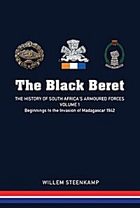 The Black Beret - Volume 1 : The History of South Africas Armoured Forces Volume 1 - Beginnings to the Invasion of Madagascar 1942 (Hardcover)