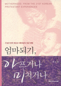 엄마 되기, 아프거나 미치거나 : 21세기 한국 개신교 기혼여성의 '모성' 경험 = Motherhood, from the 21st Korean protestant experiences 