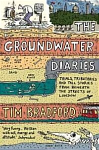 The Groundwater Diaries : Trials, Tributaries and Tall Stories from Beneath the Streets of London (Paperback)