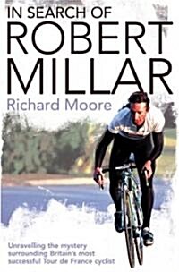 In Search of Robert Millar : Unravelling the Mystery Surrounding Britain’s Most Successful Tour De France Cyclist (Paperback)