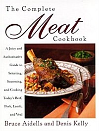 The Complete Meat Cookbook: A Juicy and Authoritative Guide to Selecting, Seasoning, and Cooking Todays Beef, Pork, Lamb, and Veal (Hardcover, 1ST)