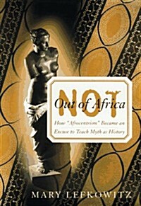 Not Out Of Africa: How Afrocentrism Became An Excuse To Teach Myth As History (A New Republic Book) (Hardcover, 1st)