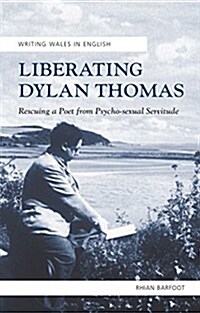 Liberating Dylan Thomas : Rescuing a Poet from Psycho-Sexual Servitude (Paperback)