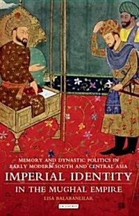 Imperial Identity in the Mughal Empire : Memory and Dynastic Politics in Early Modern South and Central Asia (Paperback)