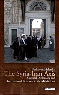 The Syria-Iran Axis : Cultural Diplomacy and International Relations in the Middle East (Paperback)