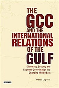 The GCC and the International Relations of the Gulf : Diplomacy, Security and Economic Coordination in a Changing Middle East (Paperback)