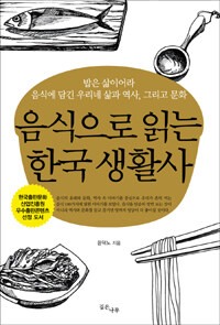 음식으로 읽는 한국 생활사 :밥은 삶이어라 음식에 담긴 우리네 삶과 역사, 그리고 문화 