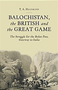 Balochistan, the British and the Great Game : The Struggle for the Bolan Pass, Gateway to India (Hardcover)