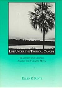 Life Under the Tropical Canopy: Tradition and Change Among the Yucatec Maya (Paperback)