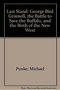 Last Stand: George Bird Grinnell, the Battle to Save the Buffalo, and the Birth of the New West (Paperback)