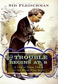The Trouble Begins at 8: A Life of Mark Twain in the Wild, Wild West (Library Binding)