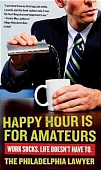 Happy Hour Is for Amateurs: Work Sucks. Life Doesnt Have To. (Paperback)
