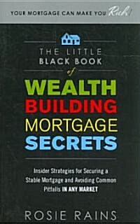 The Little Black Book of Wealth Building Mortgage Secrets: Insider Strategies for Securing a Stable Mortgage and Avoiding Common Pitfalls in Any Marke (Paperback)