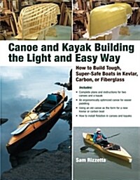 Canoe and Kayak Building the Light and Easy Way: How to Build Tough, Super-Safe Boats in Kevlar, Carbon, or Fiberglass (Paperback)
