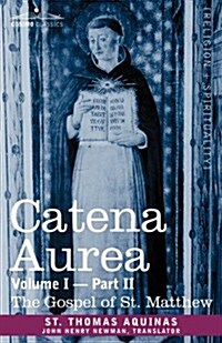 Catena Aurea: Commentary on the Four Gospels, Collected Out of the Works of the Fathers, Volume I Part 2 Gospel of St. Matthew (Paperback)