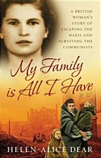 My Family is All I Have : A British Womans Story of Escaping the Nazis and Surviving the Communists (Paperback)