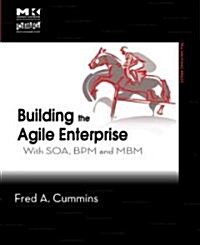 Building the Agile Enterprise: With SOA, BPM and MBM (Paperback)