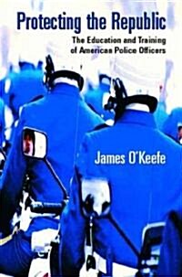 Protecting the Republic: The Education & Training of American Police Officers (Paperback)