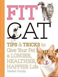 Fit Cat : Tips and Tricks to Give Your Pet a Longer, Healthier, Happier Life (Paperback)