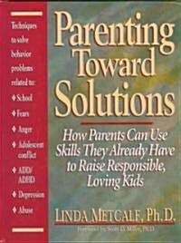 Parenting Toward Solutions: How Parents Can Use Skills They Already Have to Raise Responsible, Loving Kids (Hardcover)