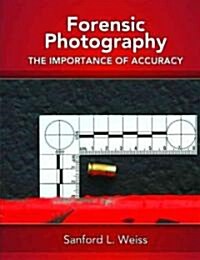 Forensic Photography: Importance of Accuracy (Hardcover)