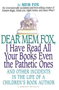 Dear Mem Fox, I Have Read All Your Books Even the Pathetic Ones: And Other Incidents in the Life of a Childrens Book Author (Paperback)