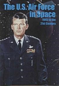 The U.S. Air Force in Space, 1945 to the Twenty-First Century: Proceedings: 1945 to the 21st Century: Proceedings, Air Force Historical Foundation Sym (Paperback)