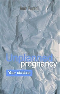 Unplanned Pregnancy: Your Choices : A practical guide to accidental pregnancy (Paperback)