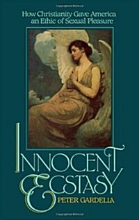 Innocent Ecstasy: How Christianity Gave America an Ethic of Sexual Pleasure (Hardcover)